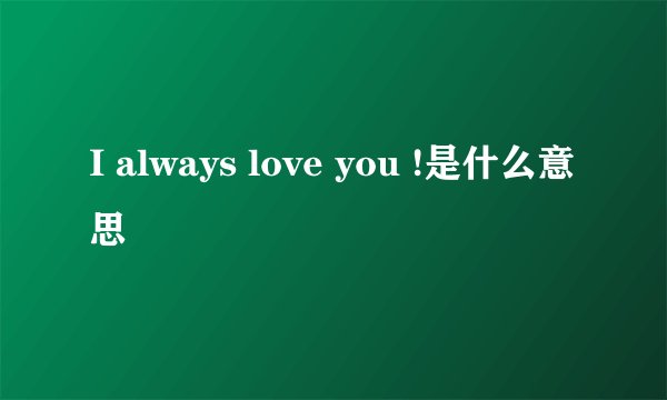 I always love you !是什么意思