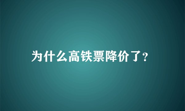 为什么高铁票降价了？
