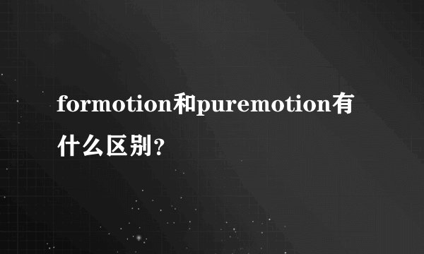 formotion和puremotion有什么区别？