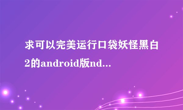 求可以完美运行口袋妖怪黑白2的android版nds模拟器?我的机子是原道N70双擎...