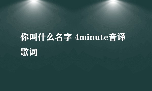 你叫什么名字 4minute音译歌词