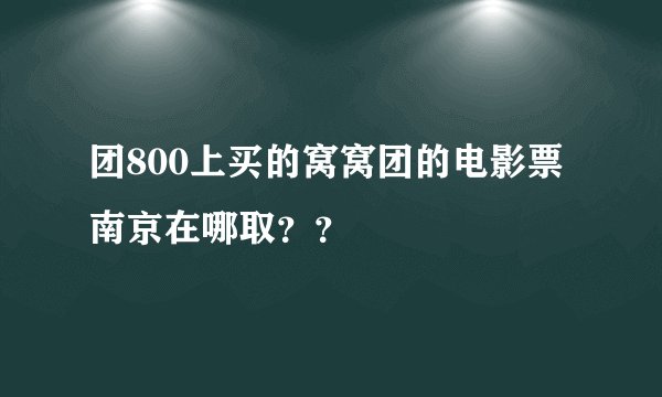 团800上买的窝窝团的电影票南京在哪取？？