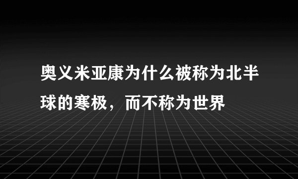 奥义米亚康为什么被称为北半球的寒极，而不称为世界
