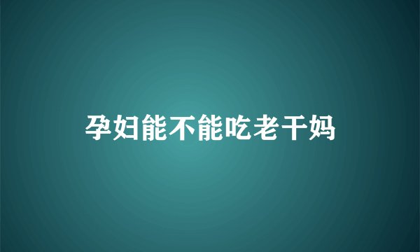 孕妇能不能吃老干妈