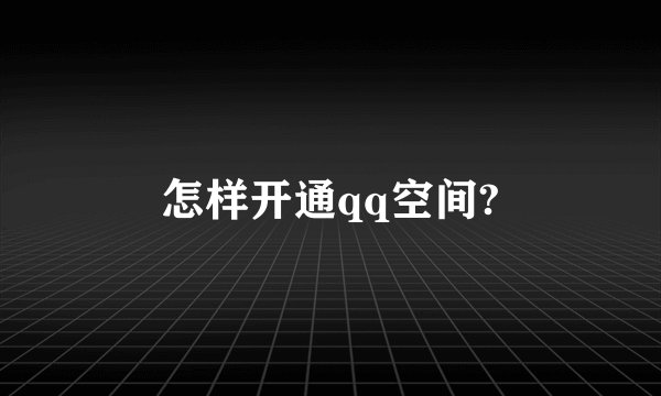 怎样开通qq空间?
