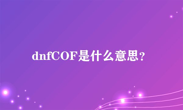 dnfCOF是什么意思？