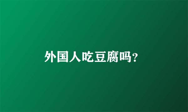 外国人吃豆腐吗？
