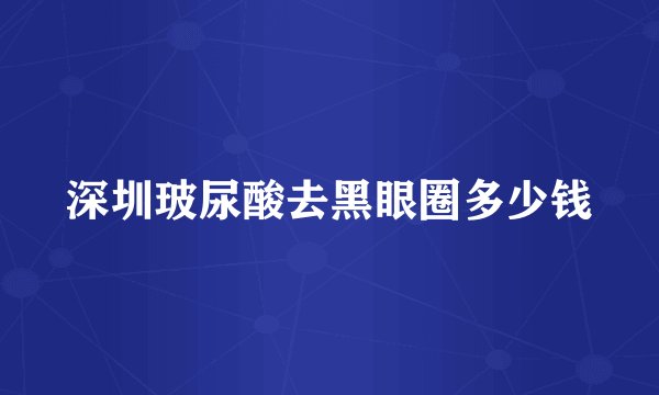 深圳玻尿酸去黑眼圈多少钱