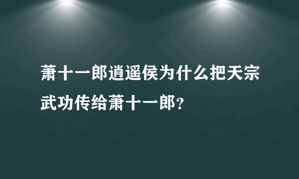 萧十一郎逍遥侯为什么把天宗武功传给萧十一郎？
