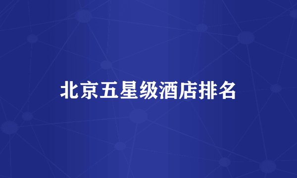 北京五星级酒店排名