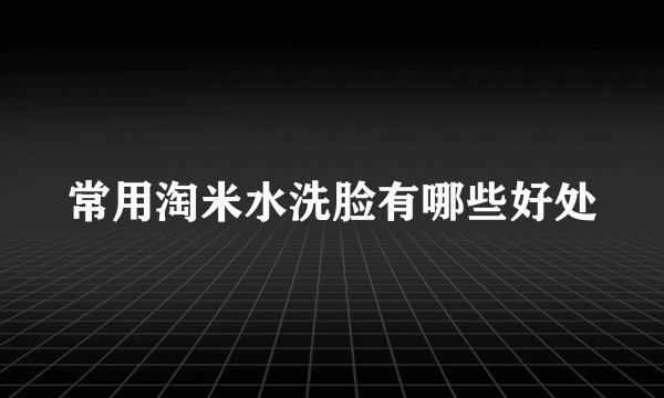 常用淘米水洗脸有哪些好处