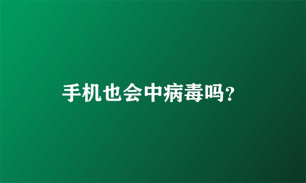 手机也会中病毒吗？