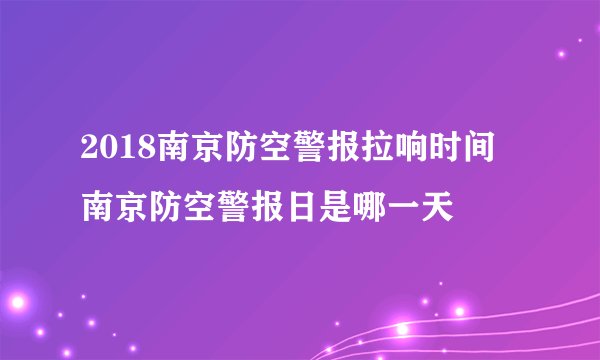 2018南京防空警报拉响时间 南京防空警报日是哪一天