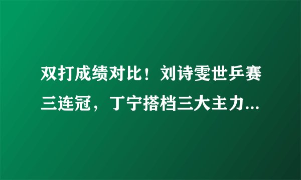 双打成绩对比！刘诗雯世乒赛三连冠，丁宁搭档三大主力获四连亚