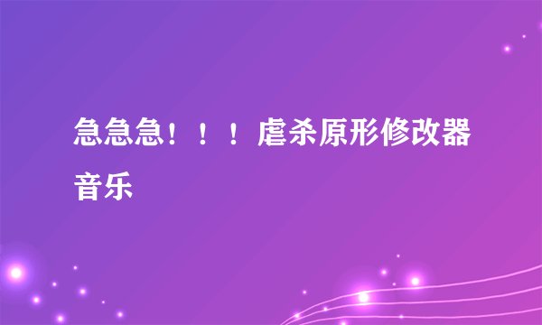 急急急！！！虐杀原形修改器音乐