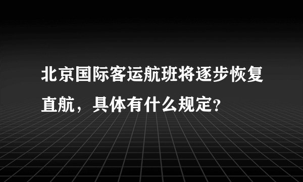 北京国际客运航班将逐步恢复直航，具体有什么规定？