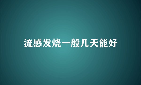 流感发烧一般几天能好