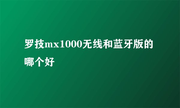 罗技mx1000无线和蓝牙版的哪个好