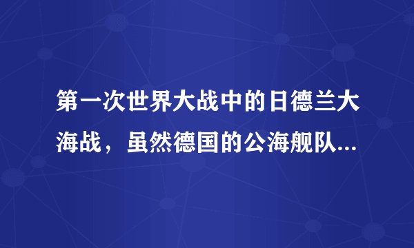 第一次世界大战中的日德兰大海战，虽然德国的公海舰队取得了有限的战术胜利，但战略上仍归于失败——未能突破英国的海上封锁进入大西洋