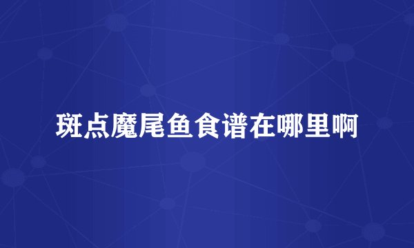 斑点魔尾鱼食谱在哪里啊