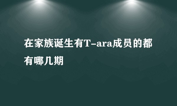 在家族诞生有T-ara成员的都有哪几期