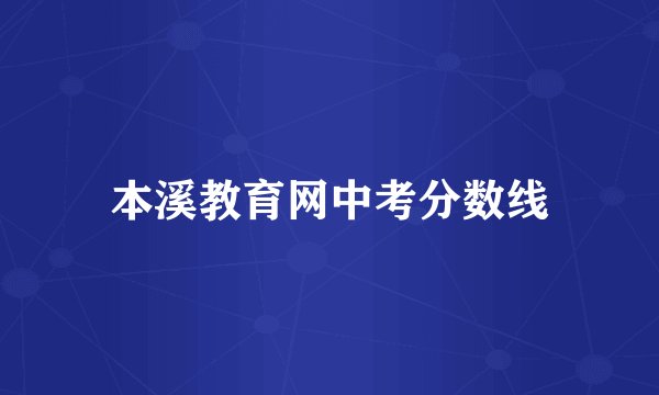 本溪教育网中考分数线