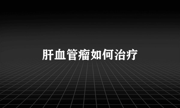 肝血管瘤如何治疗