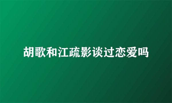 胡歌和江疏影谈过恋爱吗