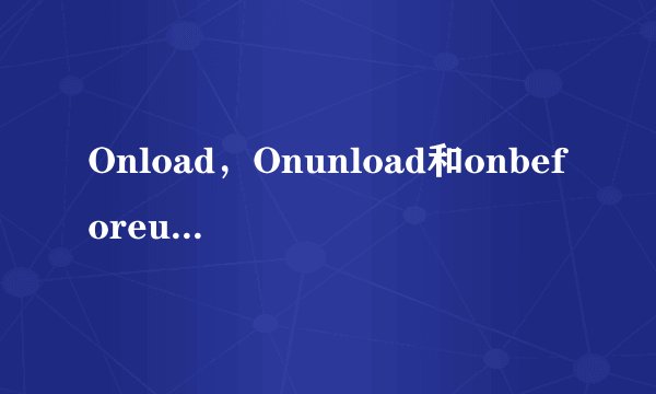 Onload,Onunload和onbeforeunload方法的异同