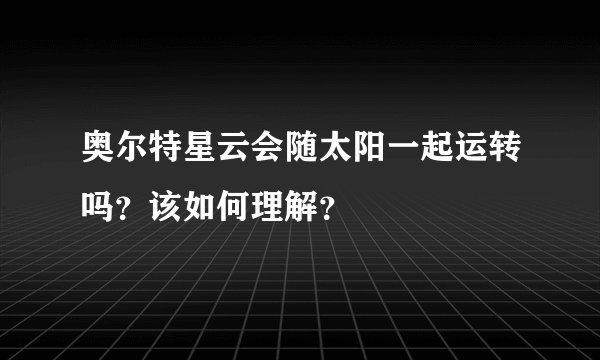 奥尔特星云会随太阳一起运转吗？该如何理解？