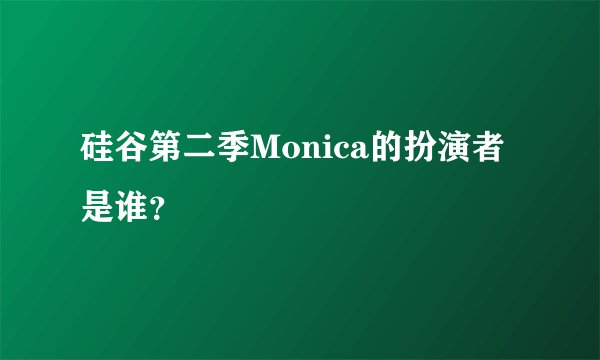 硅谷第二季Monica的扮演者是谁？