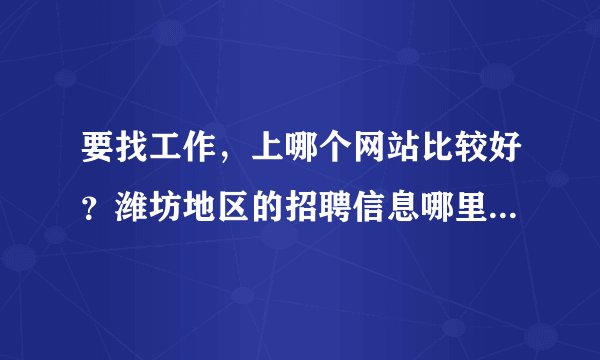 要找工作，上哪个网站比较好？潍坊地区的招聘信息哪里比较全？