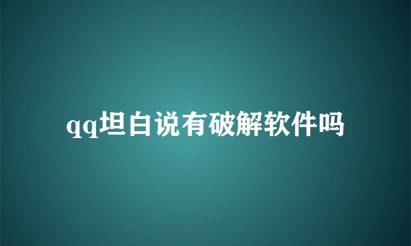 qq坦白说有破解软件吗