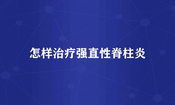 怎样治疗强直性脊柱炎