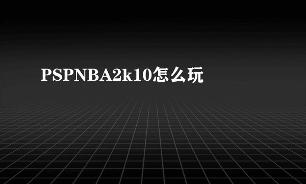 PSPNBA2k10怎么玩