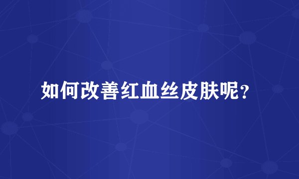 如何改善红血丝皮肤呢？