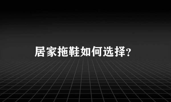 居家拖鞋如何选择？