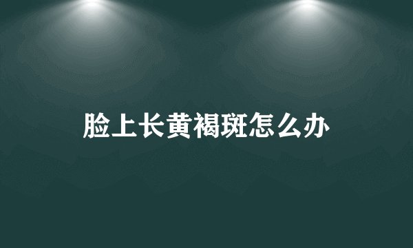 脸上长黄褐斑怎么办