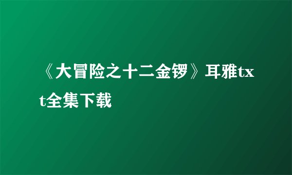 《大冒险之十二金锣》耳雅txt全集下载