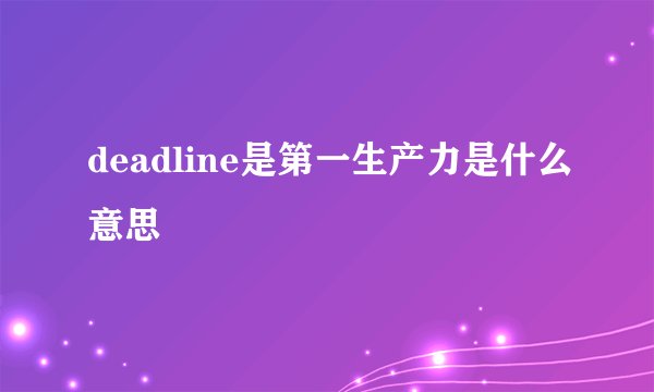 deadline是第一生产力是什么意思