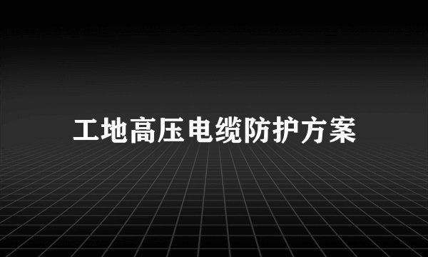 工地高压电缆防护方案