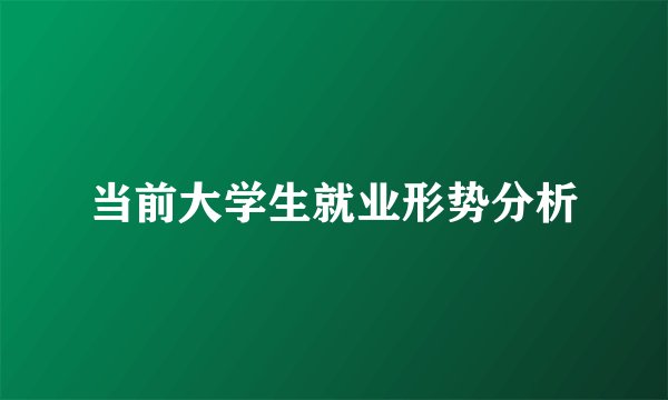 当前大学生就业形势分析