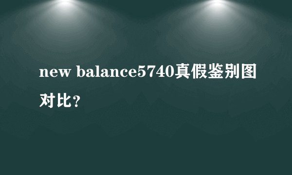 new balance5740真假鉴别图对比？