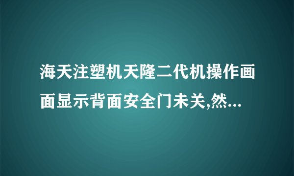 海天注塑机天隆二代机操作画面显示背面安全门未关,然后就自动关机，该如何解除？