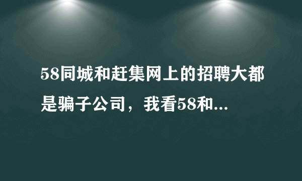 58同城和赶集网上的招聘大都是骗子公司，我看58和赶集招聘没必要办了，请问有什么好点的招聘网站呢