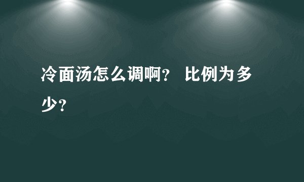 冷面汤怎么调啊？ 比例为多少？