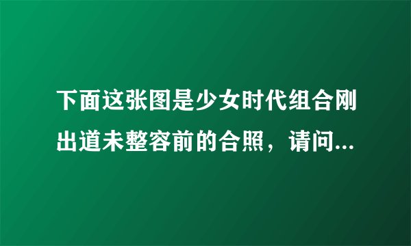 下面这张图是少女时代组合刚出道未整容前的合照，请问哪个是允儿？