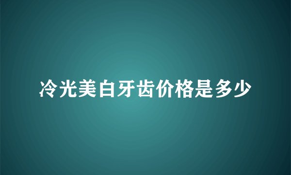 冷光美白牙齿价格是多少