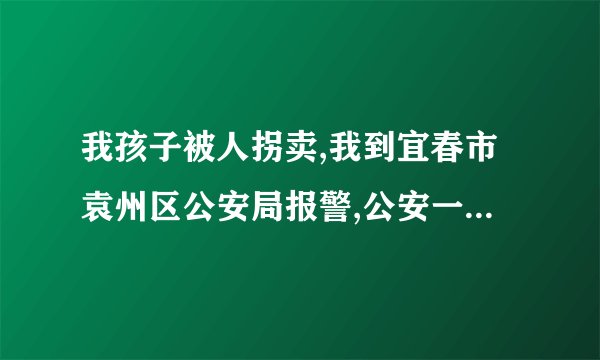 我孩子被人拐卖,我到宜春市袁州区公安局报警,公安一直以没有找到犯罪嫌疑人为由拒本立案,我现在