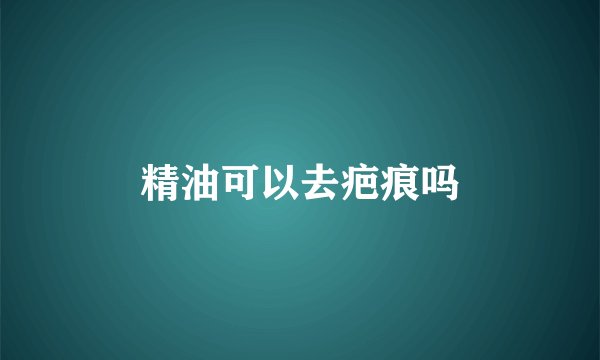 精油可以去疤痕吗